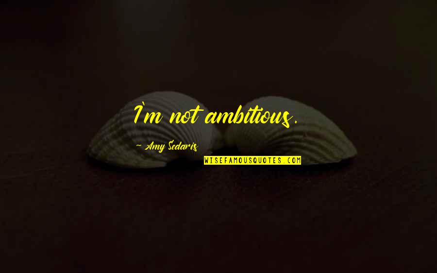 Optimity Quotes By Amy Sedaris: I'm not ambitious. Optimity Quotes By Amy Sedaris: I'm not ambitious.