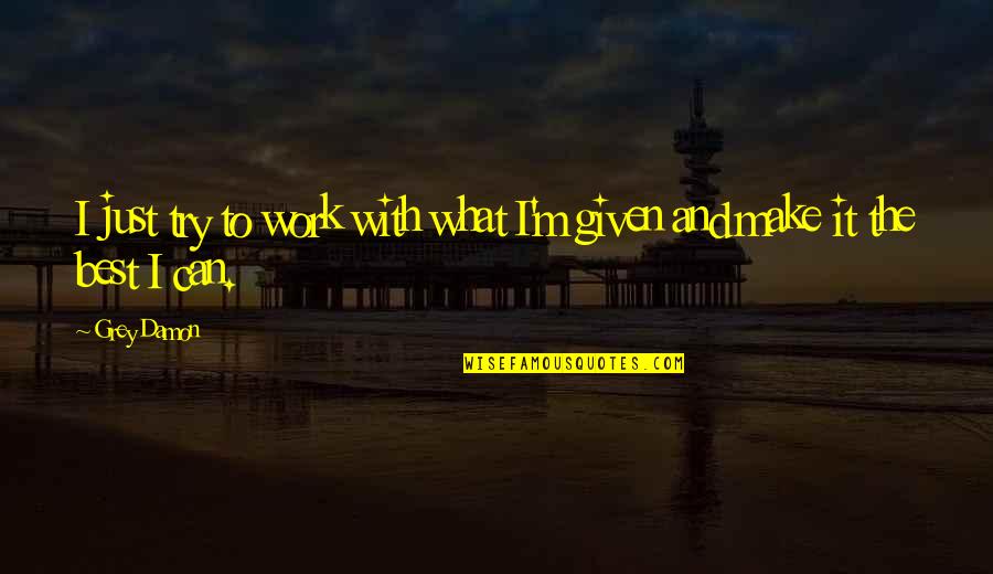 Optimity Quotes By Grey Damon: I just try to work with what I'm