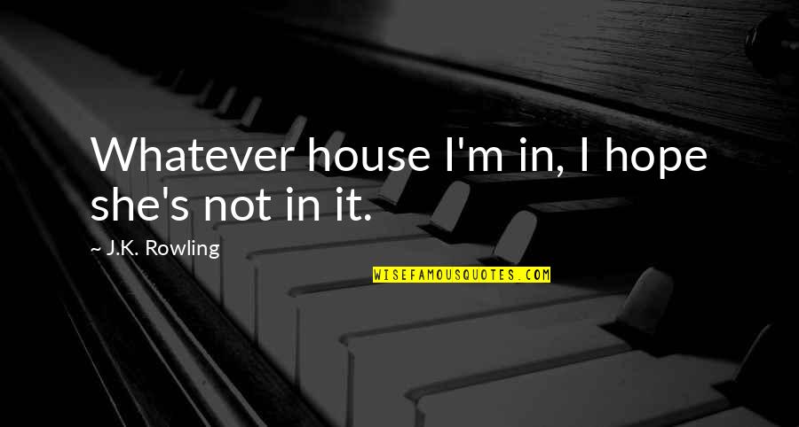 Optimize Quotes By J.K. Rowling: Whatever house I'm in, I hope she's not