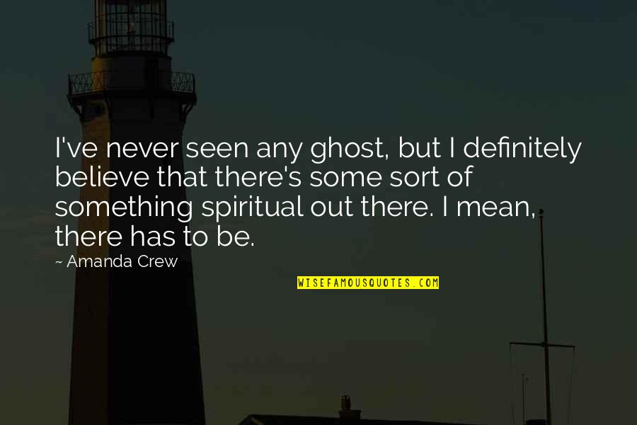 Optimizers Quotes By Amanda Crew: I've never seen any ghost, but I definitely