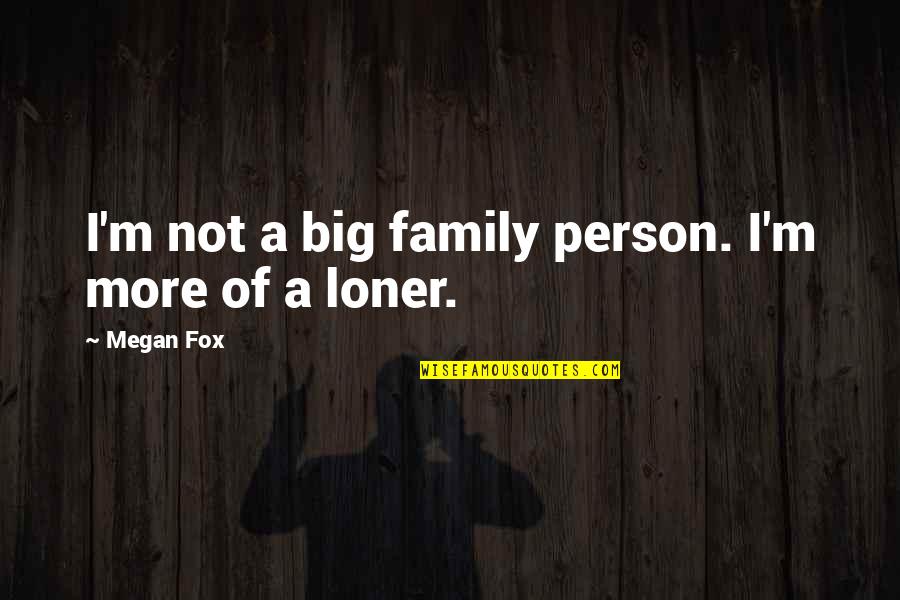 Optimizers Quotes By Megan Fox: I'm not a big family person. I'm more