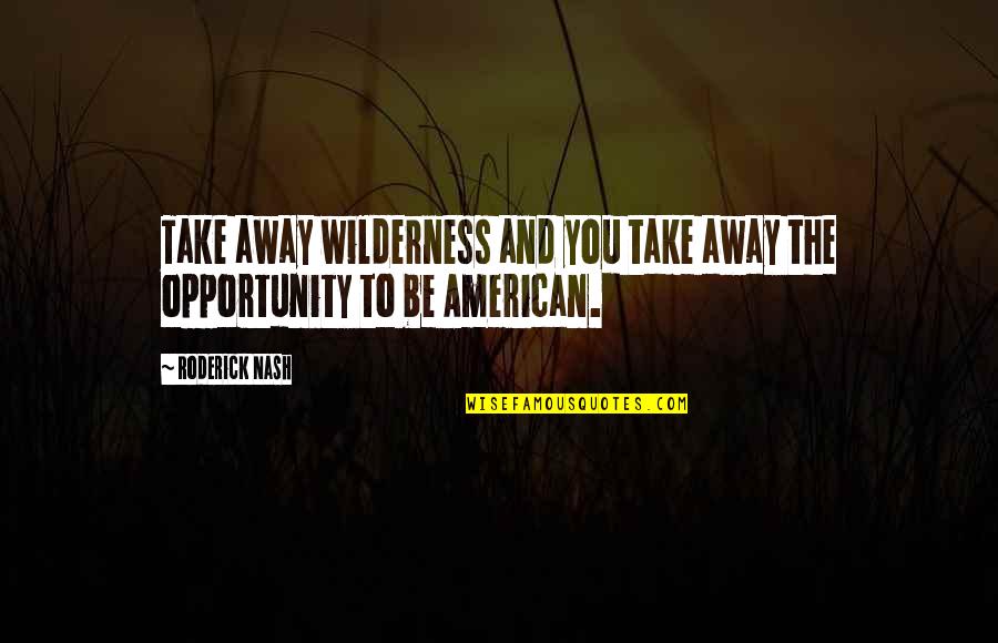 Optimizers Quotes By Roderick Nash: Take away wilderness and you take away the