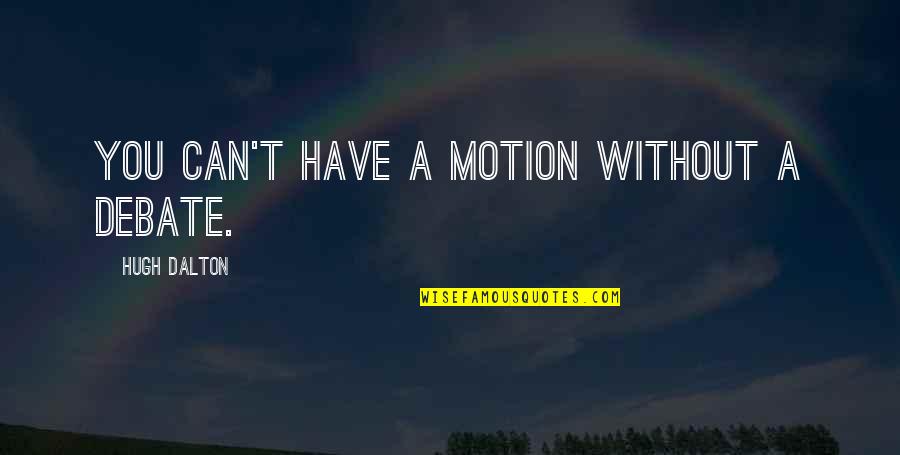 Opting Quotes By Hugh Dalton: You can't have a motion without a debate.