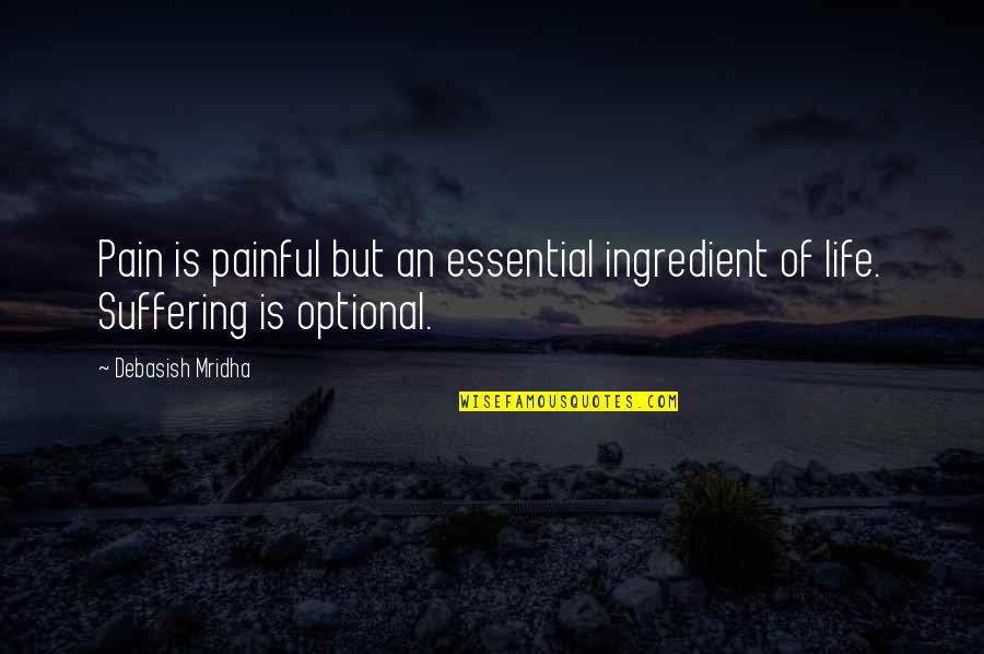 Optional In Life Quotes By Debasish Mridha: Pain is painful but an essential ingredient of
