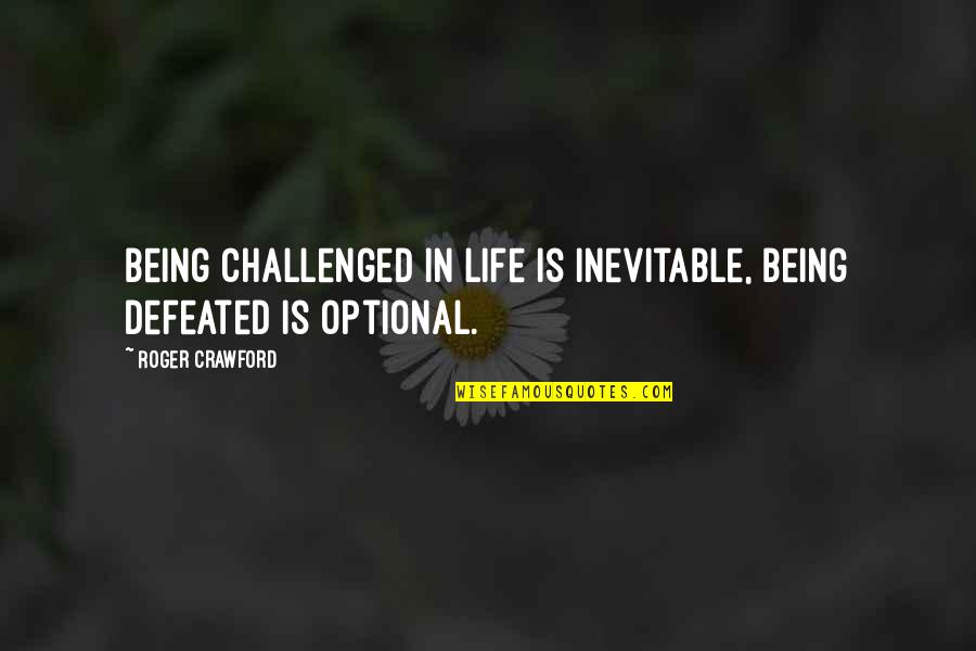 Optional In Life Quotes By Roger Crawford: Being challenged in life is inevitable, being defeated
