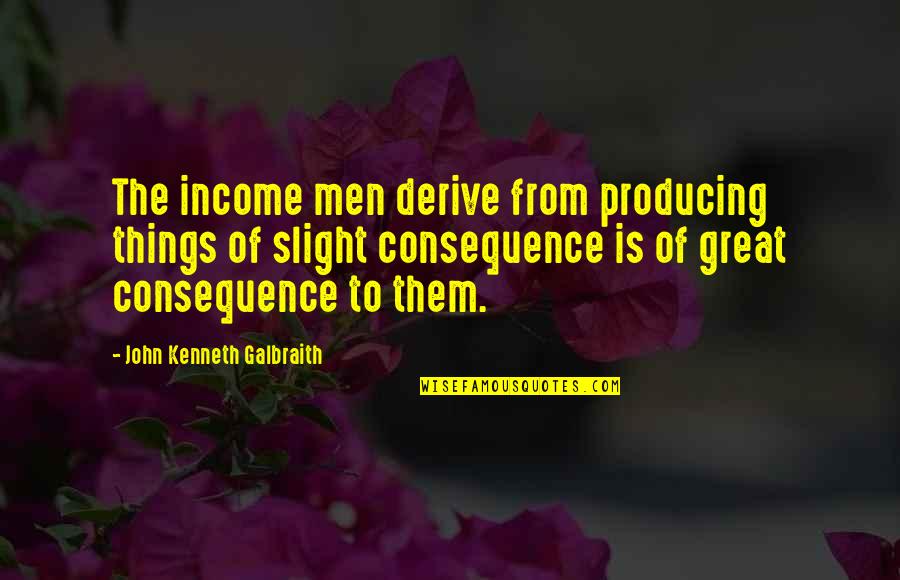 Optional Life Quotes By John Kenneth Galbraith: The income men derive from producing things of Optional Life Quotes By John Kenneth Galbraith: The income men derive from producing things of