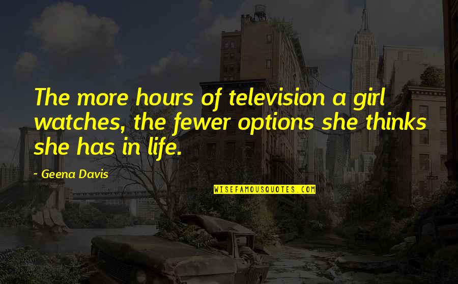 Options In Life Quotes By Geena Davis: The more hours of television a girl watches, Options In Life Quotes By Geena Davis: The more hours of television a girl watches,