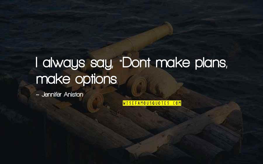 Options In Life Quotes By Jennifer Aniston: I always say, "Don't make plans, make options.