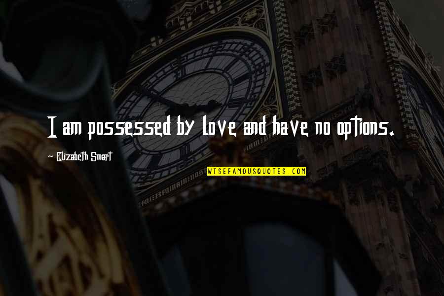 Options In Love Quotes By Elizabeth Smart: I am possessed by love and have no