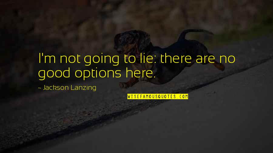 Options In Love Quotes By Jackson Lanzing: I'm not going to lie: there are no