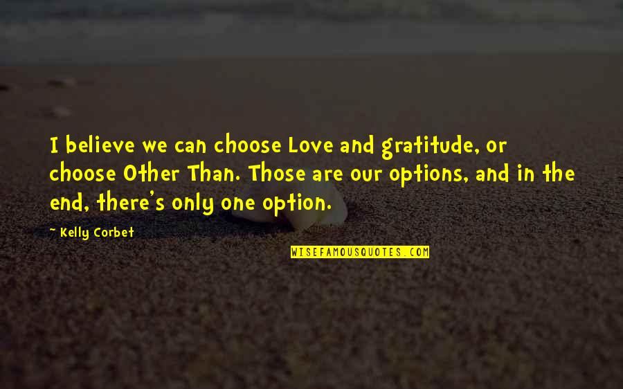 Options In Love Quotes By Kelly Corbet: I believe we can choose Love and gratitude,