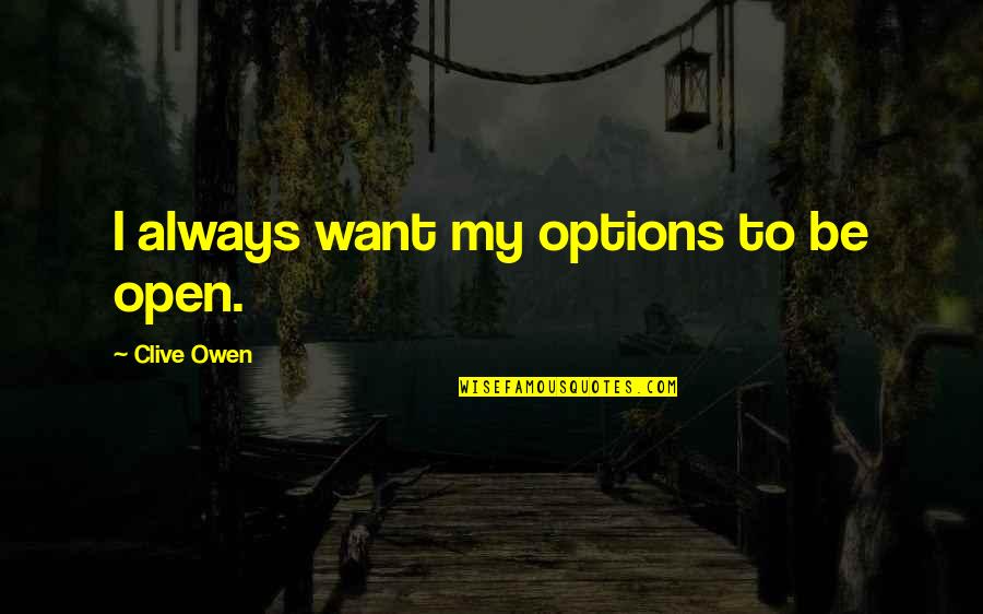 Options Open Quotes By Clive Owen: I always want my options to be open. Options Open Quotes By Clive Owen: I always want my options to be open.