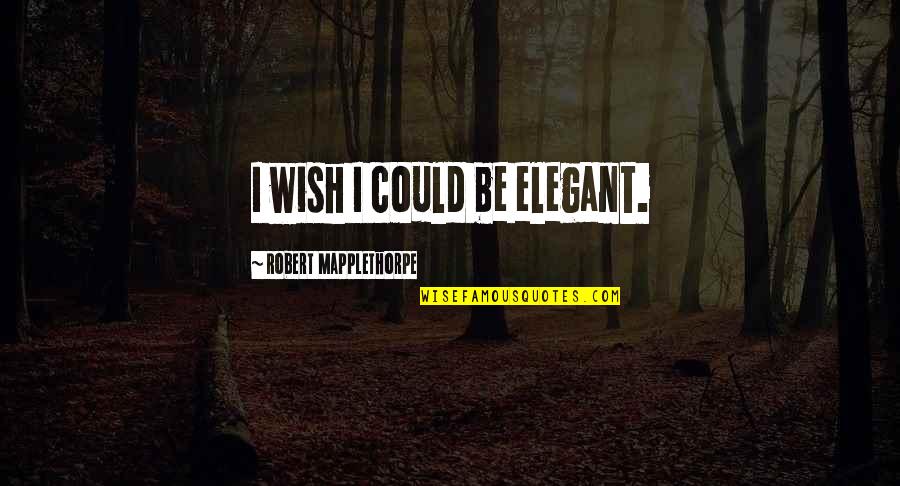 Optometrists Quotes By Robert Mapplethorpe: I wish I could be elegant. Optometrists Quotes By Robert Mapplethorpe: I wish I could be elegant.
