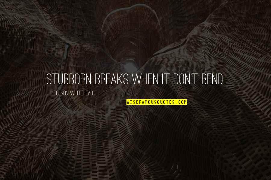 Optreden Like Me Quotes By Colson Whitehead: Stubborn breaks when it don't bend,