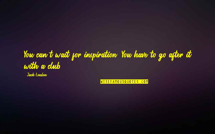 Opuesta De Una Quotes By Jack London: You can't wait for inspiration. You have to
