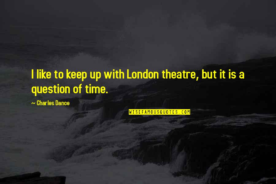 Opulence Md Quotes By Charles Dance: I like to keep up with London theatre,