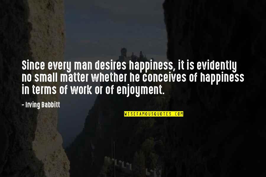 Opulence Md Quotes By Irving Babbitt: Since every man desires happiness, it is evidently Opulence Md Quotes By Irving Babbitt: Since every man desires happiness, it is evidently