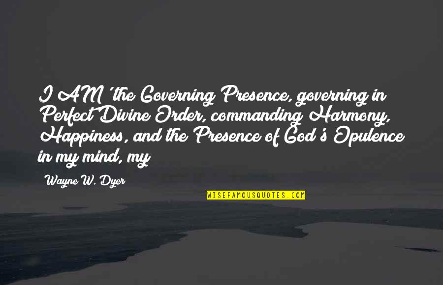 Opulence Quotes By Wayne W. Dyer: I AM' the Governing Presence, governing in Perfect