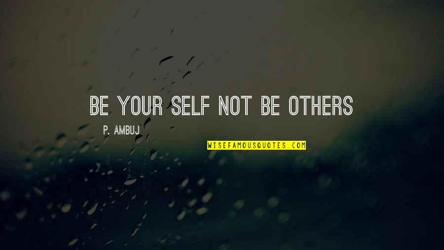 Opulent Quotes By P. Ambuj: Be your self not be others Opulent Quotes By P. Ambuj: Be your self not be others