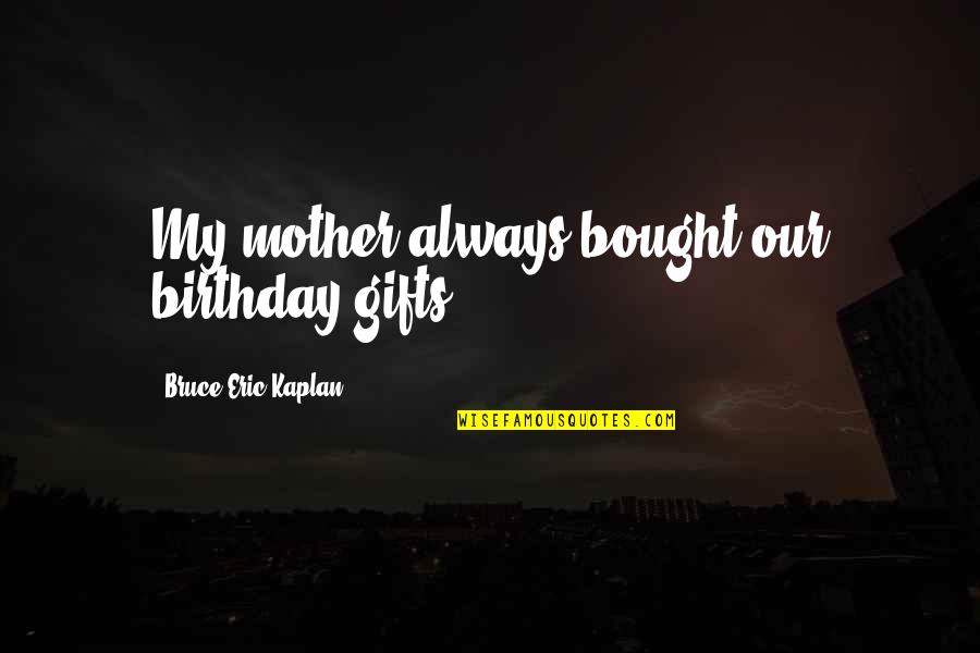 Opulento Vanity Quotes By Bruce Eric Kaplan: My mother always bought our birthday gifts. Opulento Vanity Quotes By Bruce Eric Kaplan: My mother always bought our birthday gifts.