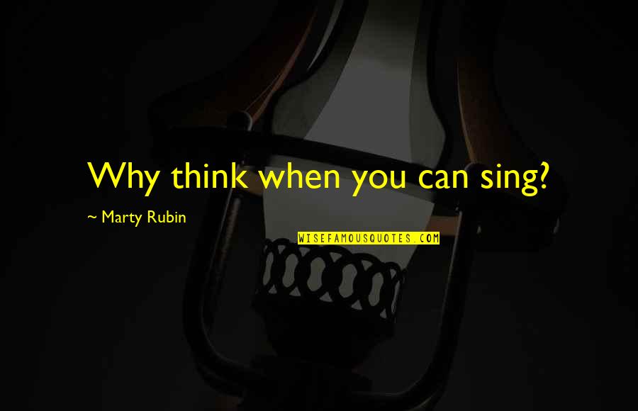 Opunere Quotes By Marty Rubin: Why think when you can sing?