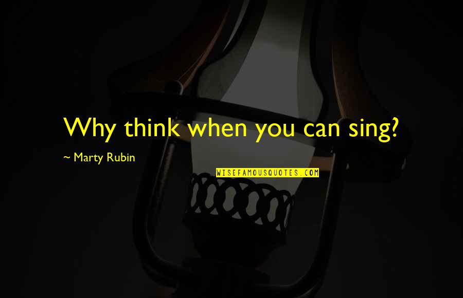 Opunere Quotes By Marty Rubin: Why think when you can sing? Opunere Quotes By Marty Rubin: Why think when you can sing?