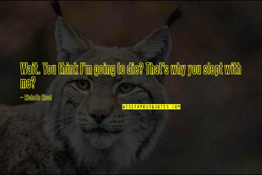 Opunere Quotes By Richelle Mead: Wait. You think I'm going to die? That's Opunere Quotes By Richelle Mead: Wait. You think I'm going to die? That's