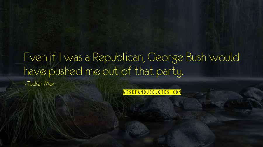 Opus And Bill Quotes By Tucker Max: Even if I was a Republican, George Bush