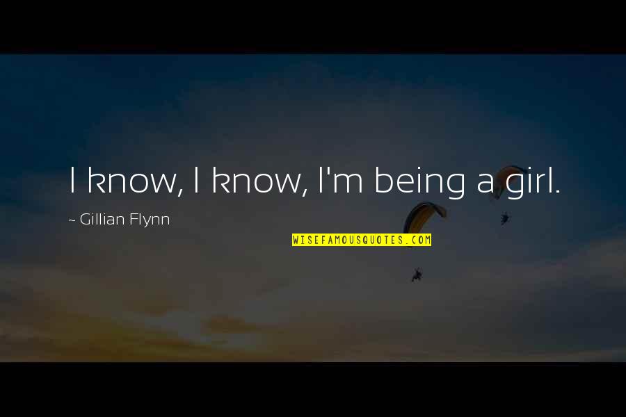 Opuseram Significado Quotes By Gillian Flynn: I know, I know, I'm being a girl. Opuseram Significado Quotes By Gillian Flynn: I know, I know, I'm being a girl.