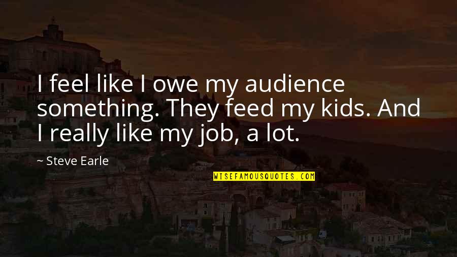 Opuso Animal Quotes By Steve Earle: I feel like I owe my audience something. Opuso Animal Quotes By Steve Earle: I feel like I owe my audience something.