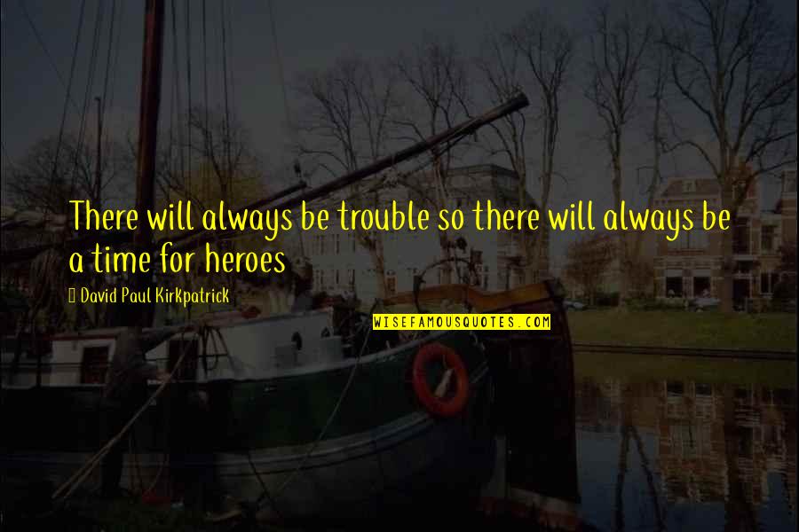 Opustili N Sustili Quotes By David Paul Kirkpatrick: There will always be trouble so there will Opustili N Sustili Quotes By David Paul Kirkpatrick: There will always be trouble so there will