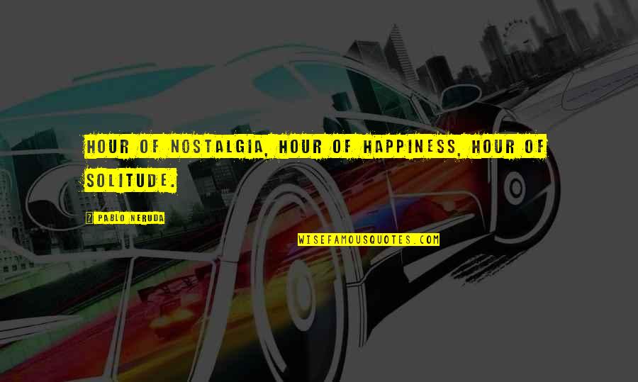 Opustili N Sustili Quotes By Pablo Neruda: Hour of nostalgia, hour of happiness, hour of Opustili N Sustili Quotes By Pablo Neruda: Hour of nostalgia, hour of happiness, hour of
