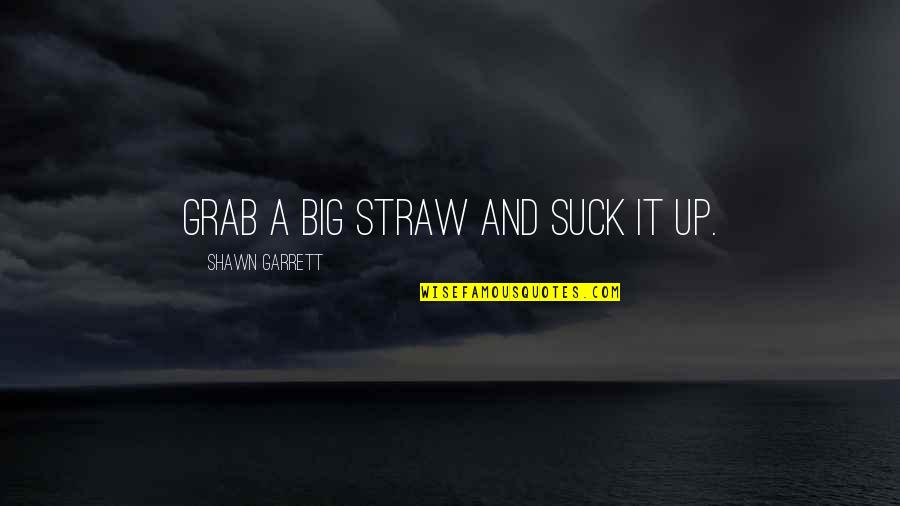 Opustili Quotes By Shawn Garrett: Grab a big straw and suck it up. Opustili Quotes By Shawn Garrett: Grab a big straw and suck it up.