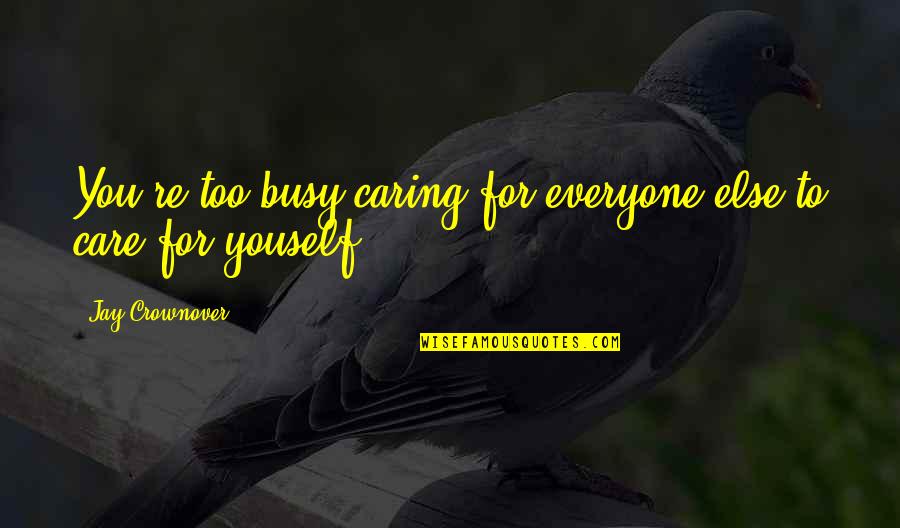 Oputas Quotes By Jay Crownover: You're too busy caring for everyone else to Oputas Quotes By Jay Crownover: You're too busy caring for everyone else to