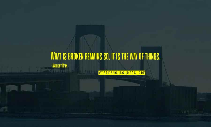 Opyds Quotes By Anthony Ryan: What is broken remains so, it is the Opyds Quotes By Anthony Ryan: What is broken remains so, it is the
