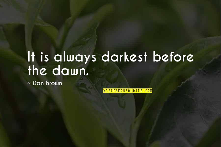 Oq Sao Quotes By Dan Brown: It is always darkest before the dawn.