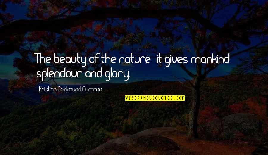 Oquei Quotes By Kristian Goldmund Aumann: The beauty of the nature; it gives mankind Oquei Quotes By Kristian Goldmund Aumann: The beauty of the nature; it gives mankind
