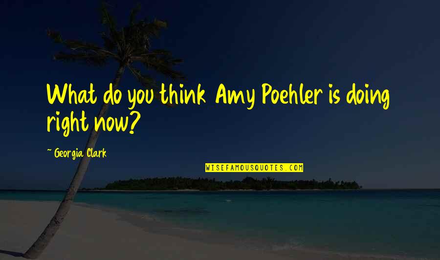 Oquinns Quotes By Georgia Clark: What do you think Amy Poehler is doing Oquinns Quotes By Georgia Clark: What do you think Amy Poehler is doing