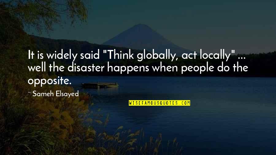 Oquinns Quotes By Sameh Elsayed: It is widely said "Think globally, act locally" Oquinns Quotes By Sameh Elsayed: It is widely said "Think globally, act locally"