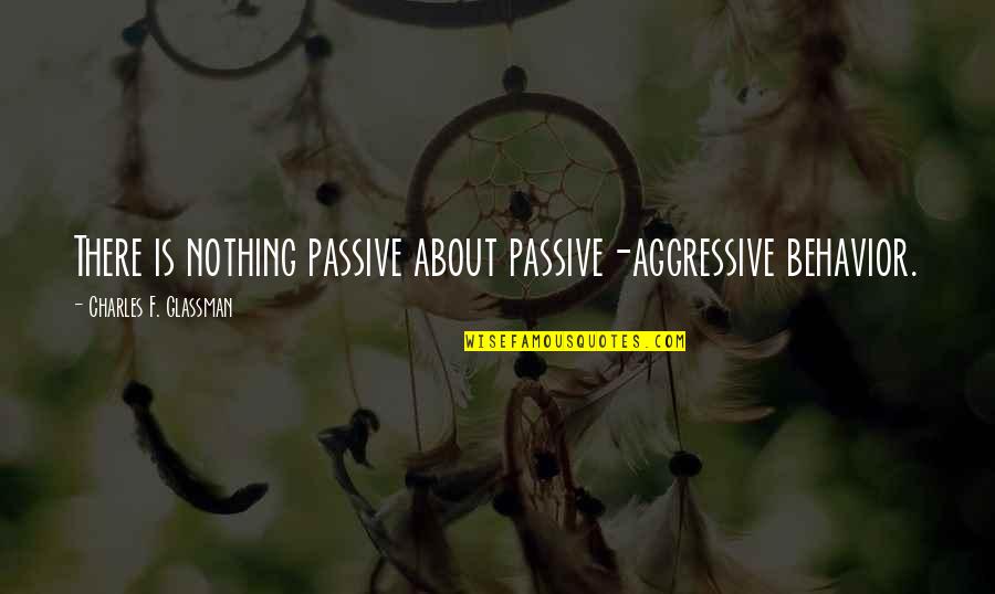 Or Aggressive Behavior Quotes By Charles F. Glassman: There is nothing passive about passive-aggressive behavior.