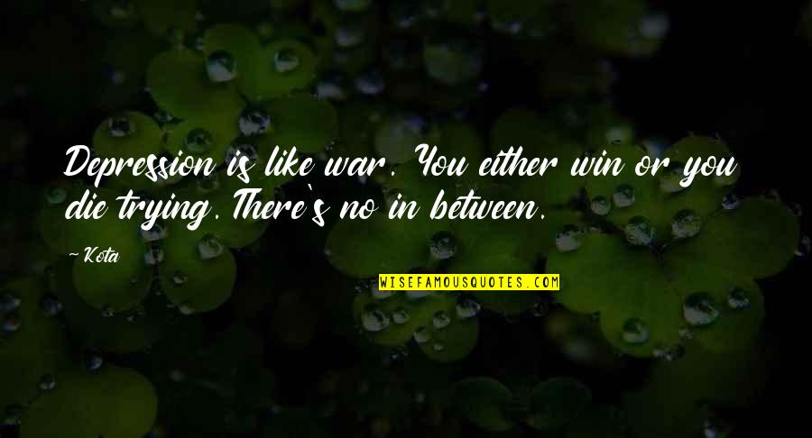 Or Die Trying Quotes By Kota: Depression is like war. You either win or