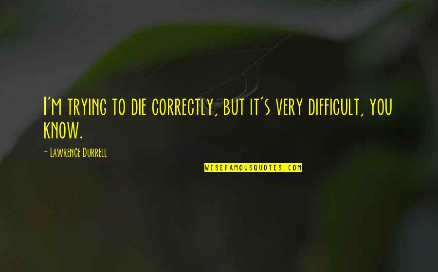 Or Die Trying Quotes By Lawrence Durrell: I'm trying to die correctly, but it's very
