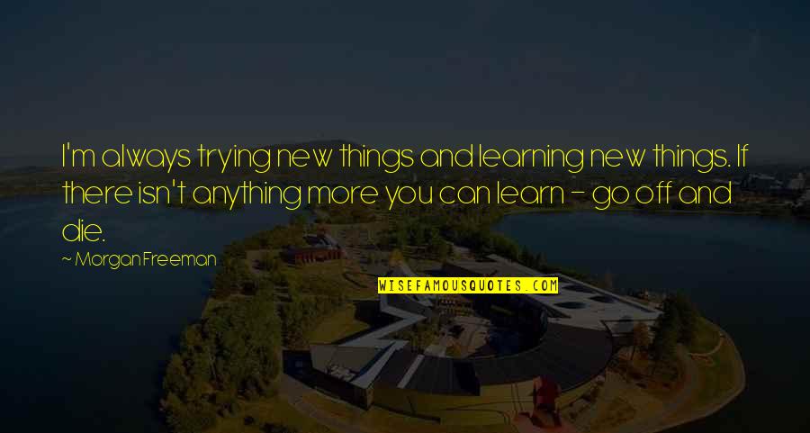 Or Die Trying Quotes By Morgan Freeman: I'm always trying new things and learning new
