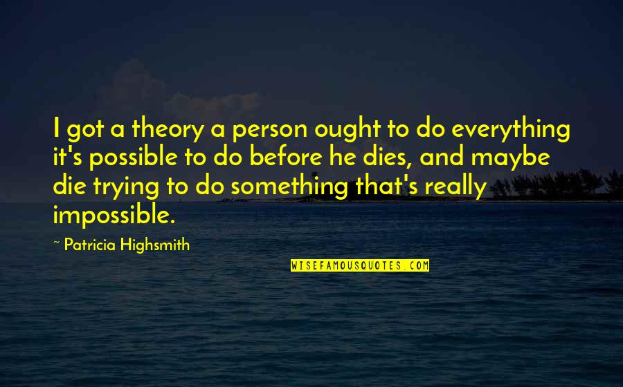 Or Die Trying Quotes By Patricia Highsmith: I got a theory a person ought to