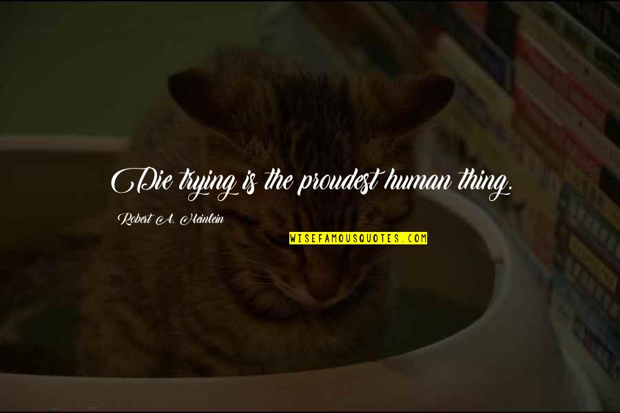 Or Die Trying Quotes By Robert A. Heinlein: Die trying is the proudest human thing.