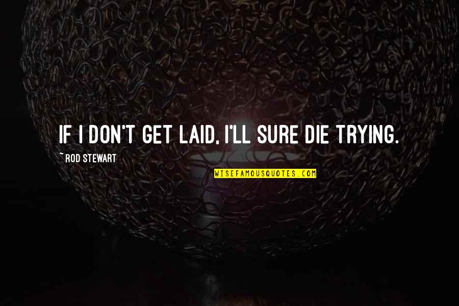 Or Die Trying Quotes By Rod Stewart: If I don't get laid, I'll sure die