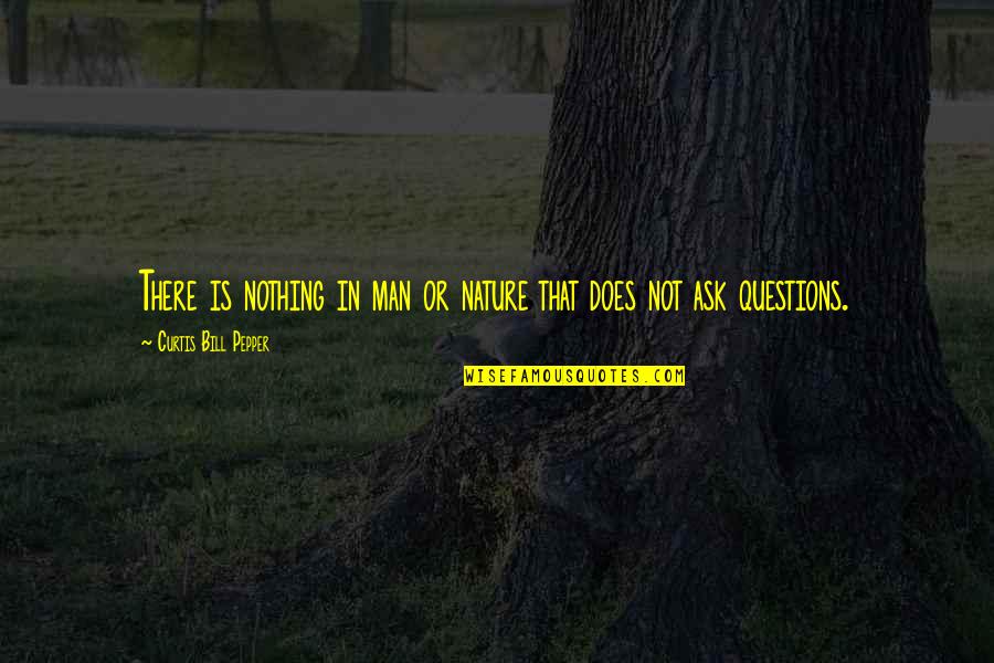 Or Does Quotes By Curtis Bill Pepper: There is nothing in man or nature that