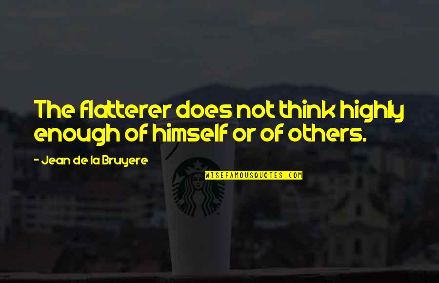 Or Does Quotes By Jean De La Bruyere: The flatterer does not think highly enough of