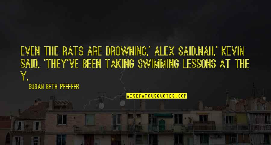 Or Nah Quotes By Susan Beth Pfeffer: Even the rats are drowning,' Alex said.Nah,' Kevin