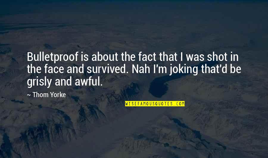 Or Nah Quotes By Thom Yorke: Bulletproof is about the fact that I was